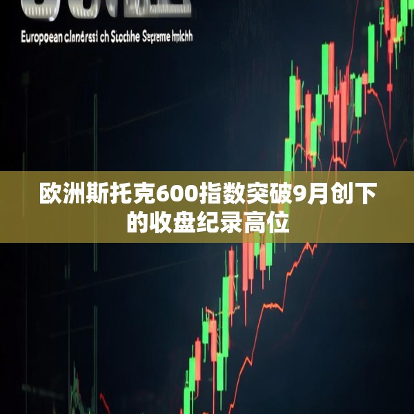 欧洲斯托克600指数突破9月创下的收盘纪录高位