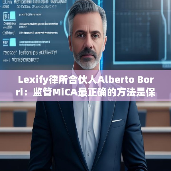 Lexify律所合伙人Alberto Borri：监管MiCA最正确的方法是保持技术中立原则