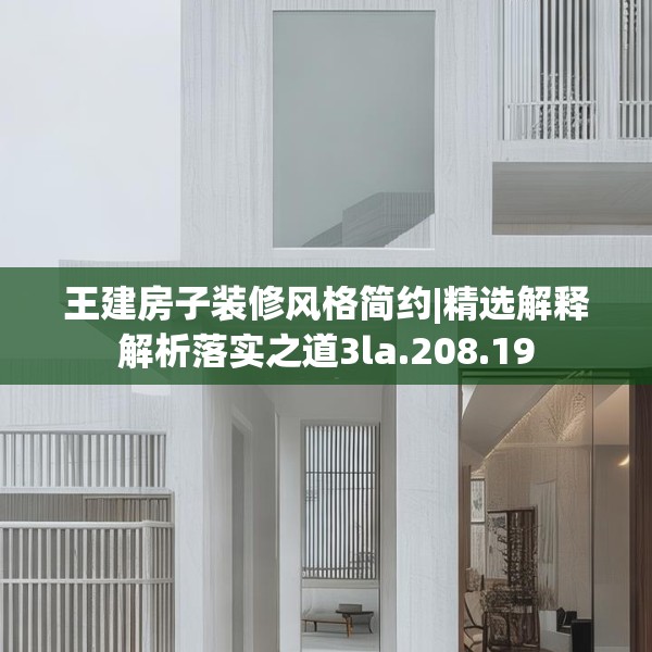 王建房子装修风格简约|精选解释解析落实之道3la.208.19