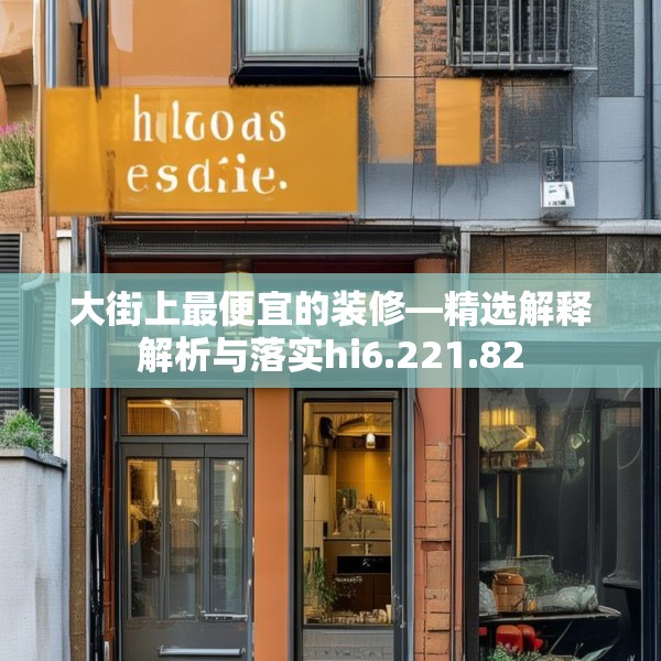 大街上最便宜的装修—精选解释解析与落实hi6.221.82