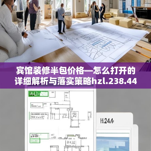 宾馆装修半包价格—怎么打开的详细解析与落实策略hzl.238.44