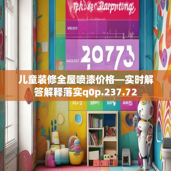 儿童装修全屋喷漆价格—实时解答解释落实q0p.237.72