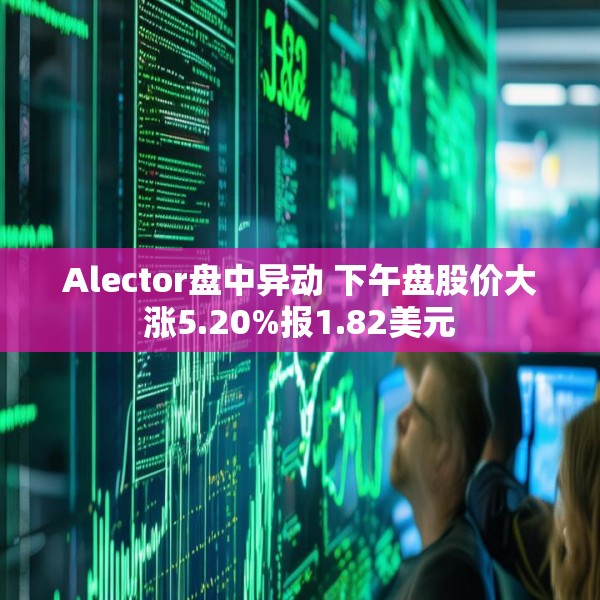 Alector盘中异动 下午盘股价大涨5.20%报1.82美元