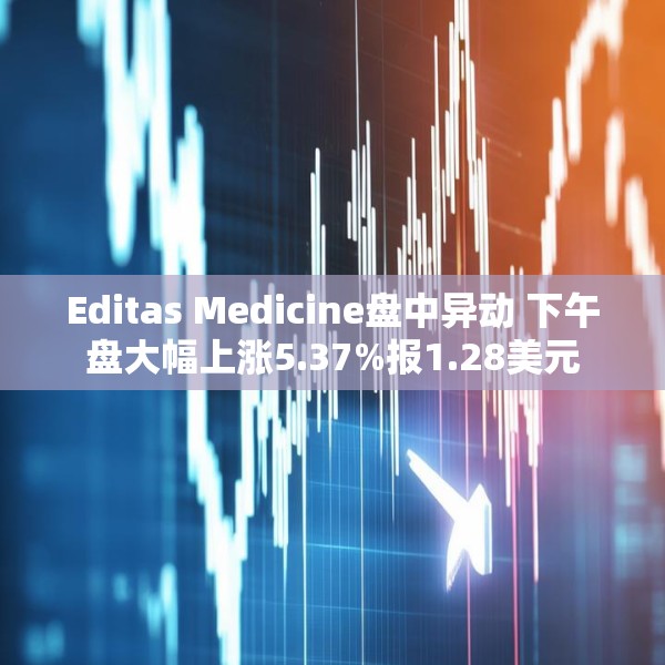 Editas Medicine盘中异动 下午盘大幅上涨5.37%报1.28美元