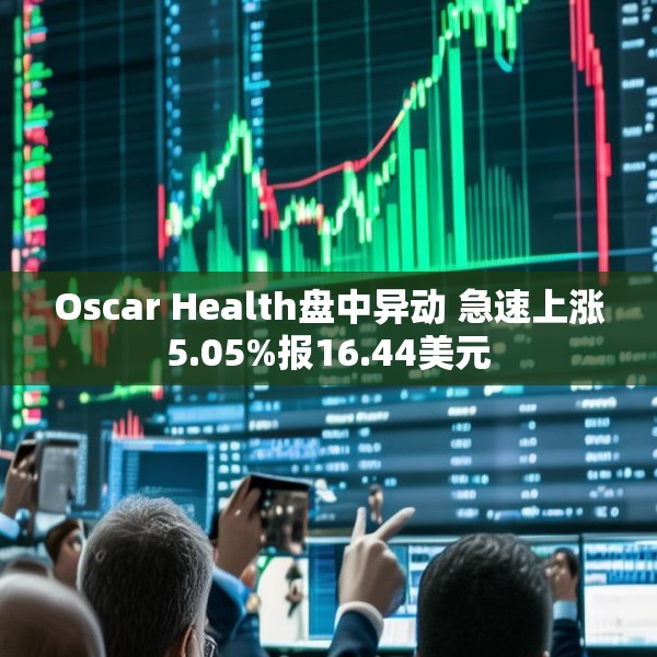 Oscar Health盘中异动 急速上涨5.05%报16.44美元