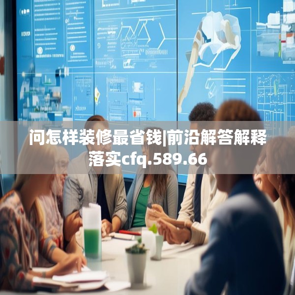 问怎样装修最省钱|前沿解答解释落实cfq.589.66