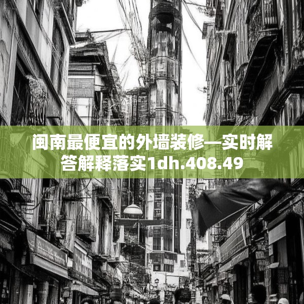 闽南最便宜的外墙装修—实时解答解释落实1dh.408.49