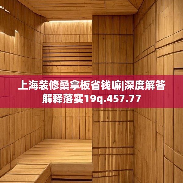 上海装修桑拿板省钱嘛|深度解答解释落实19q.457.77