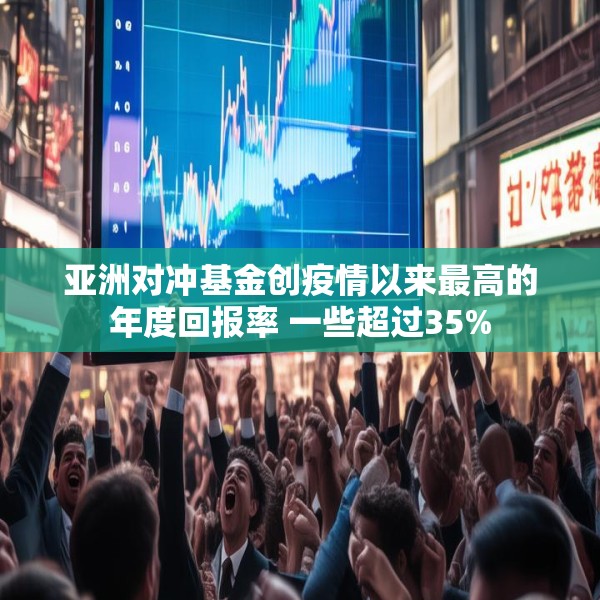 亚洲对冲基金创疫情以来最高的年度回报率 一些超过35%