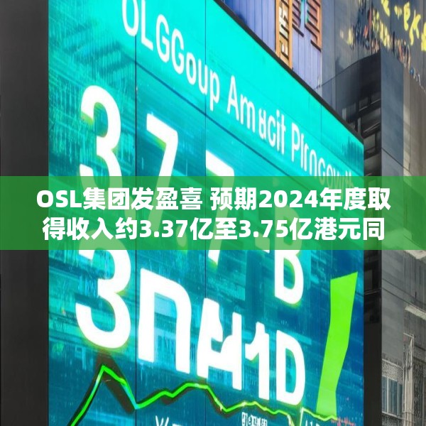 OSL集团发盈喜 预期2024年度取得收入约3.37亿至3.75亿港元同比增长约60%至79%