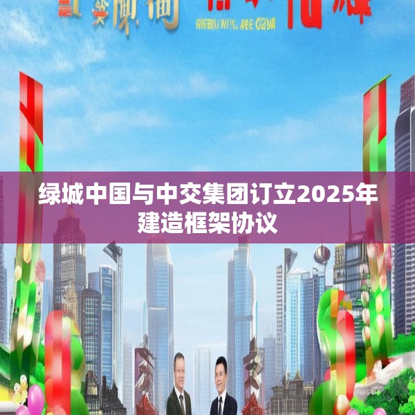 绿城中国与中交集团订立2025年建造框架协议