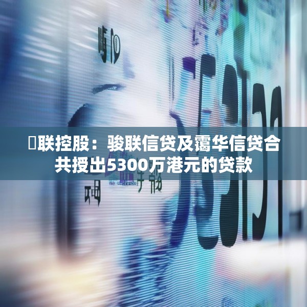 鋑联控股：骏联信贷及霭华信贷合共授出5300万港元的贷款