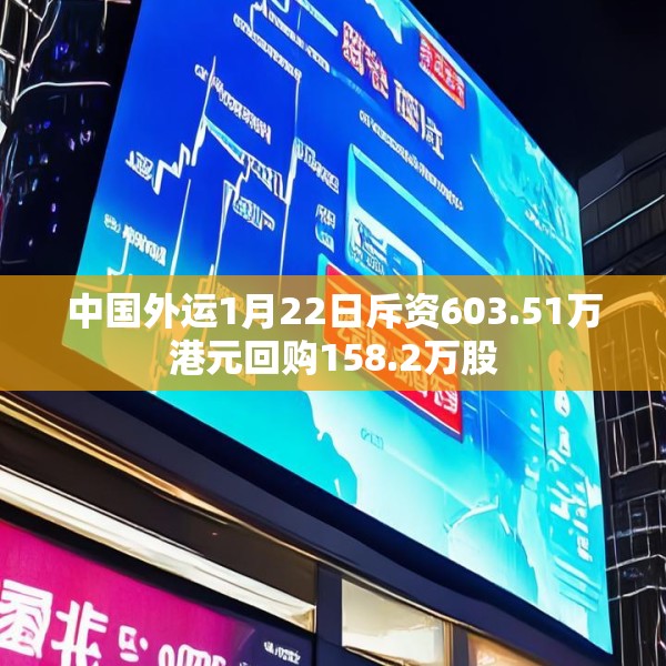 中国外运1月22日斥资603.51万港元回购158.2万股