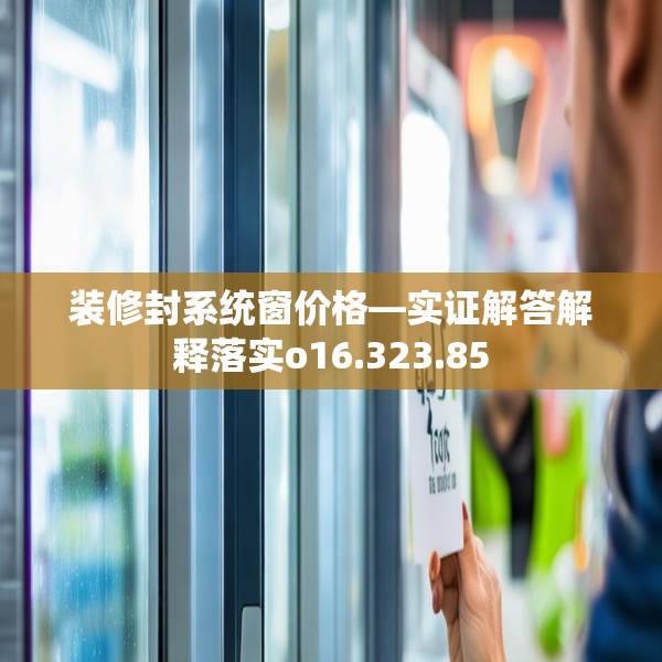 装修封系统窗价格—实证解答解释落实o16.323.85