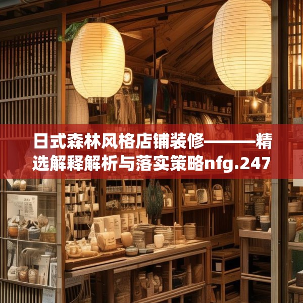 日式森林风格店铺装修———精选解释解析与落实策略nfg.247.58