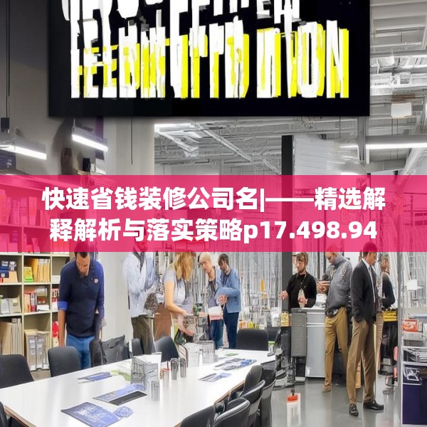 快速省钱装修公司名|——精选解释解析与落实策略p17.498.94