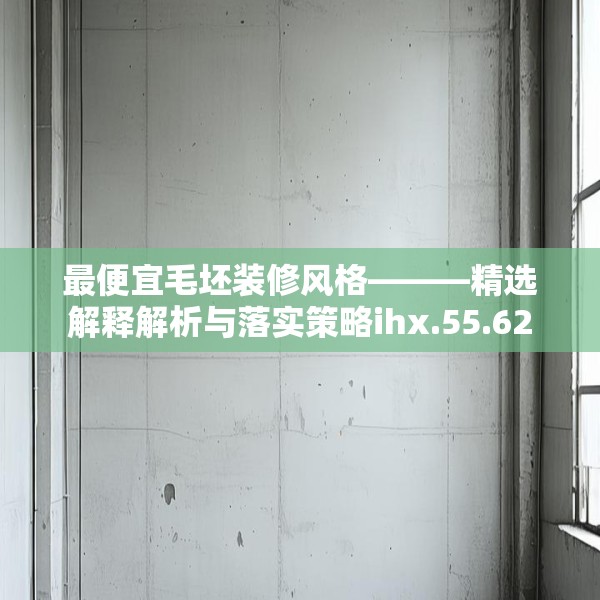 最便宜毛坯装修风格———精选解释解析与落实策略ihx.55.62