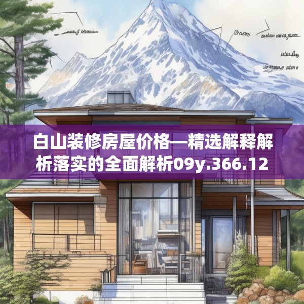 白山装修房屋价格—精选解释解析落实的全面解析09y.366.12