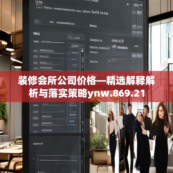 装修会所公司价格—精选解释解析与落实策略ynw.869.21