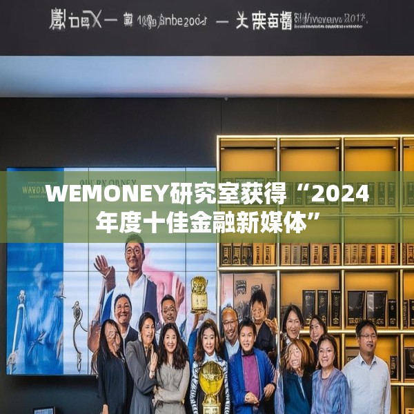 WEMONEY研究室获得“2024年度十佳金融新媒体”