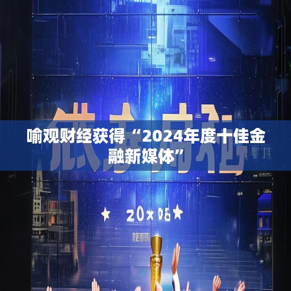 喻观财经获得“2024年度十佳金融新媒体”