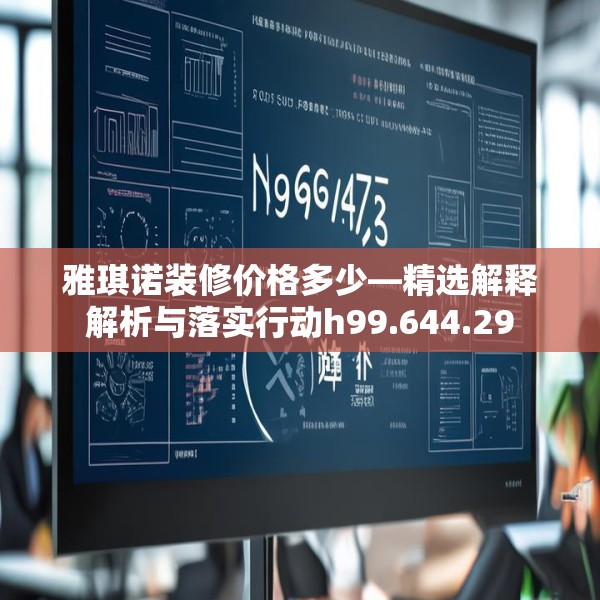 雅琪诺装修价格多少—精选解释解析与落实行动h99.644.29