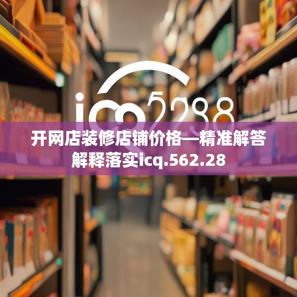 开网店装修店铺价格—精准解答解释落实icq.562.28