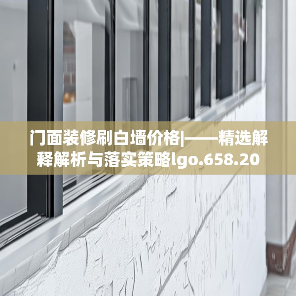 门面装修刷白墙价格|——精选解释解析与落实策略lgo.658.20