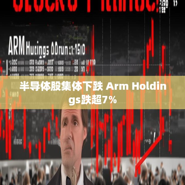 半导体股集体下跌 Arm Holdings跌超7%