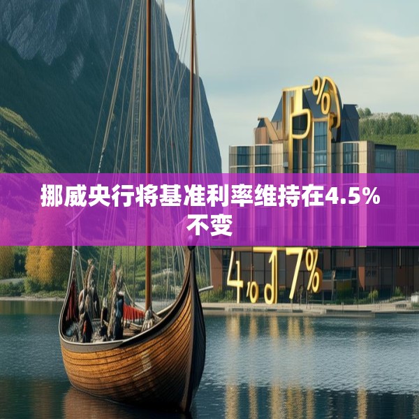 挪威央行将基准利率维持在4.5%不变