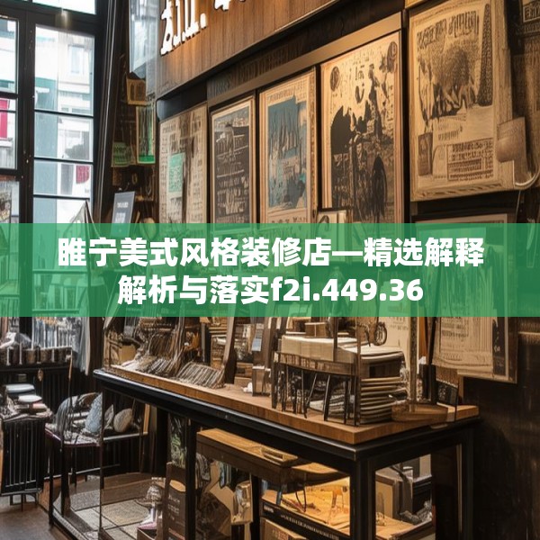 睢宁美式风格装修店—精选解释解析与落实f2i.449.36