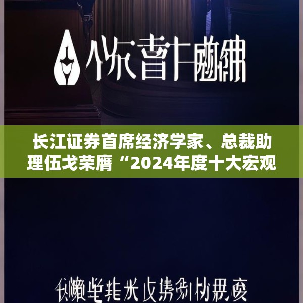 长江证券首席经济学家、总裁助理伍戈荣膺“2024年度十大宏观经济学家”