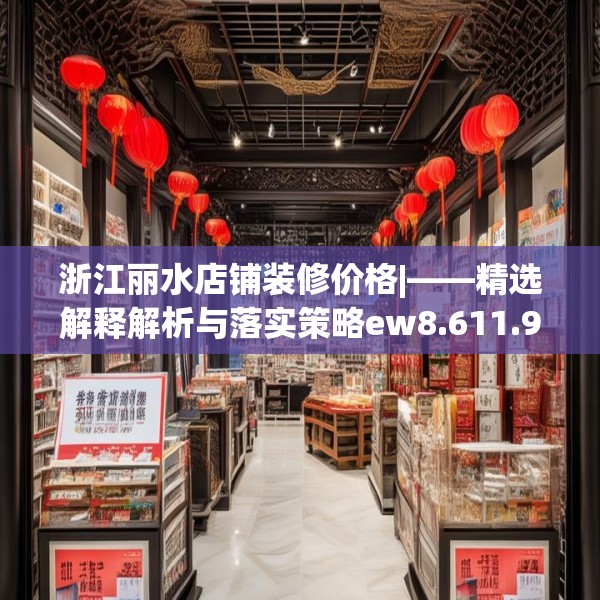 浙江丽水店铺装修价格|——精选解释解析与落实策略ew8.611.91