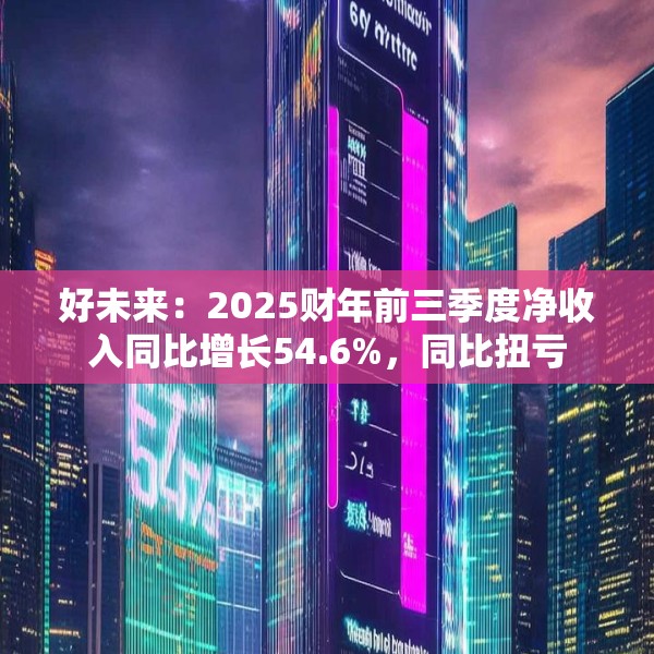 好未来：2025财年前三季度净收入同比增长54.6%，同比扭亏