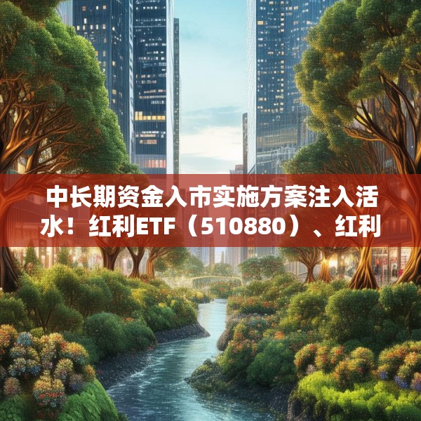 中长期资金入市实施方案注入活水！红利ETF（510880）、红利低波ETF（512890）1月吸金20亿 份额均创历史新高