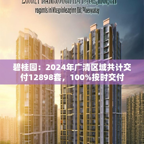 碧桂园：2024年广清区域共计交付12898套，100%按时交付