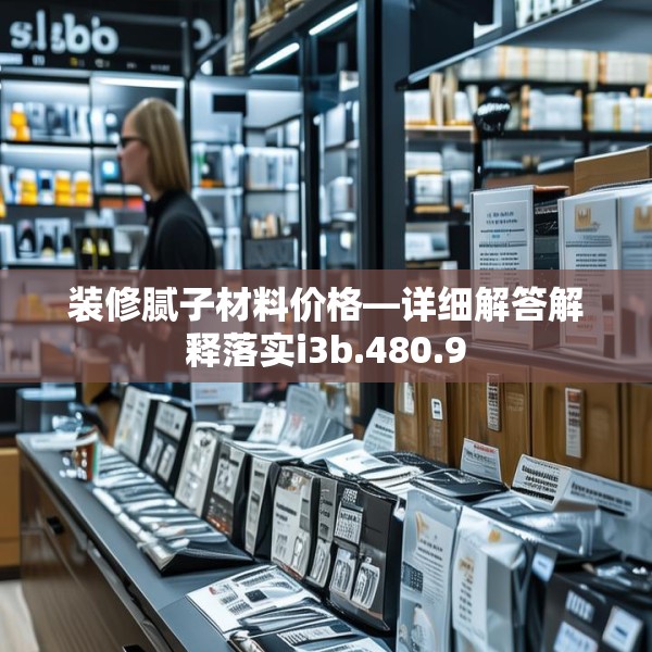 装修腻子材料价格—详细解答解释落实i3b.480.9