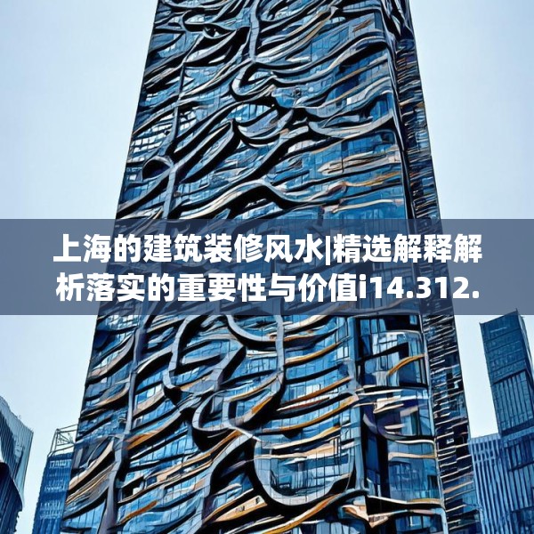 上海的建筑装修风水|精选解释解析落实的重要性与价值i14.312.94