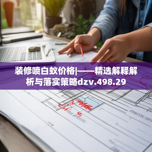 装修喷白蚁价格|——精选解释解析与落实策略dzv.498.29