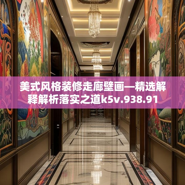 美式风格装修走廊壁画—精选解释解析落实之道k5v.938.91