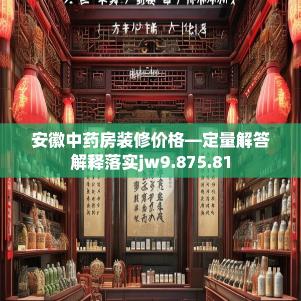 安徽中药房装修价格—定量解答解释落实jw9.875.81