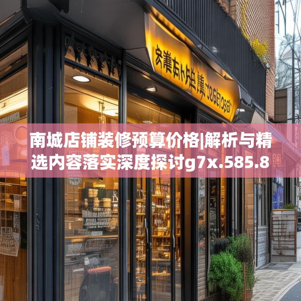 南城店铺装修预算价格|解析与精选内容落实深度探讨g7x.585.86